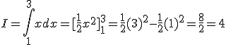 I=\int_{1}^{3}xdx=[\frac{1}{2}x^2]_{1}^{3}=\frac{1}{2}(3)^2-\frac{1}{2}(1)^2=\frac{8}{2}=4